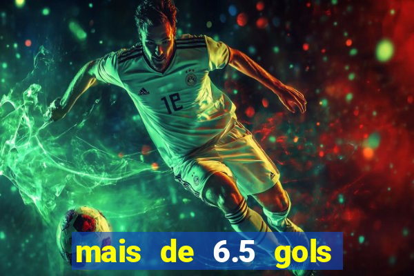 mais de 6.5 gols o que significa